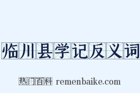 临川县学记反义词是什么意思的图片